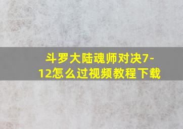 斗罗大陆魂师对决7-12怎么过视频教程下载