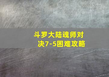 斗罗大陆魂师对决7-5困难攻略