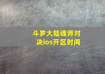 斗罗大陆魂师对决ios开区时间