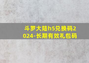 斗罗大陆h5兑换码2024-长期有效礼包码