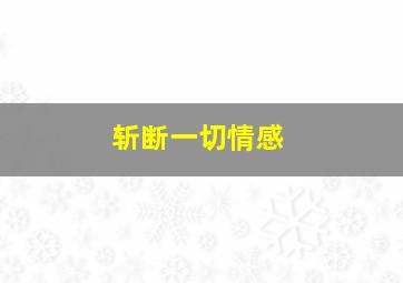 斩断一切情感