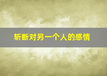 斩断对另一个人的感情