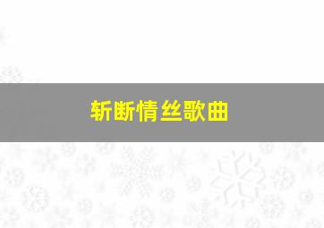 斩断情丝歌曲