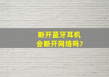 断开蓝牙耳机会断开网络吗?