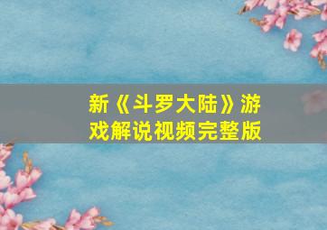 新《斗罗大陆》游戏解说视频完整版