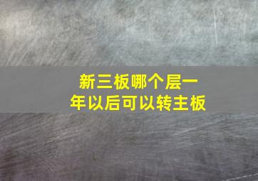 新三板哪个层一年以后可以转主板