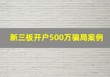 新三板开户500万骗局案例