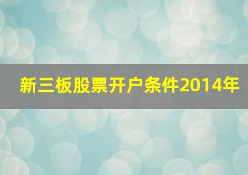 新三板股票开户条件2014年