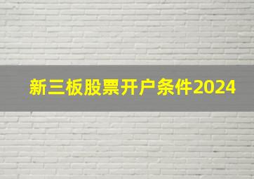 新三板股票开户条件2024