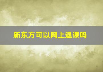 新东方可以网上退课吗