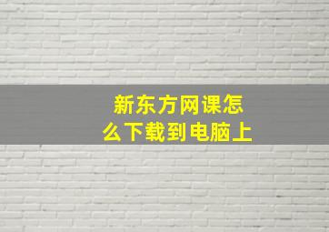 新东方网课怎么下载到电脑上