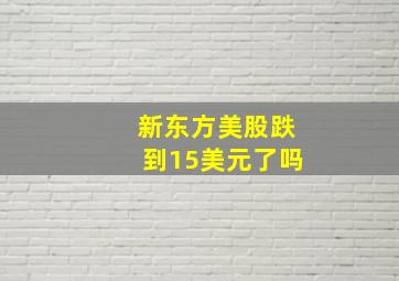 新东方美股跌到15美元了吗