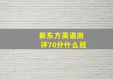 新东方英语测评70分什么班