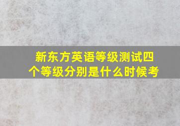 新东方英语等级测试四个等级分别是什么时候考