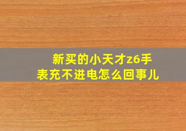 新买的小天才z6手表充不进电怎么回事儿