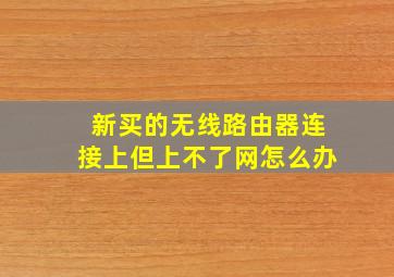 新买的无线路由器连接上但上不了网怎么办