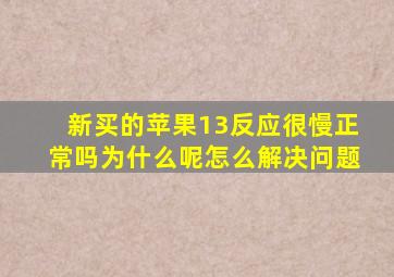 新买的苹果13反应很慢正常吗为什么呢怎么解决问题