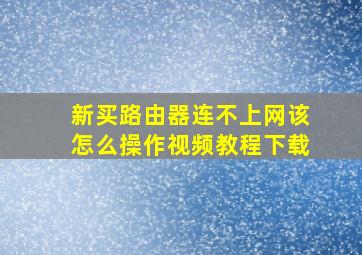 新买路由器连不上网该怎么操作视频教程下载