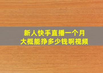 新人快手直播一个月大概能挣多少钱啊视频