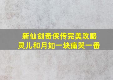 新仙剑奇侠传完美攻略灵儿和月如一块痛哭一番