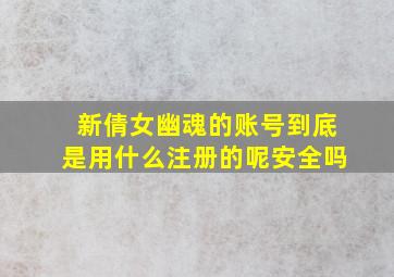 新倩女幽魂的账号到底是用什么注册的呢安全吗