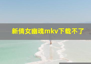 新倩女幽魂mkv下载不了