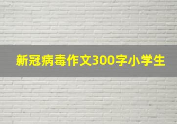 新冠病毒作文300字小学生