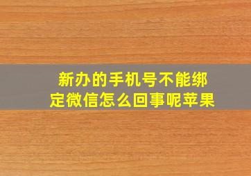 新办的手机号不能绑定微信怎么回事呢苹果