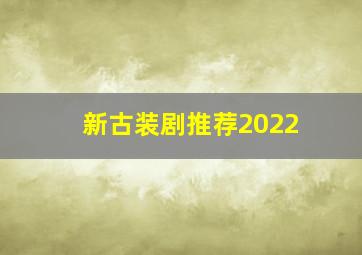 新古装剧推荐2022