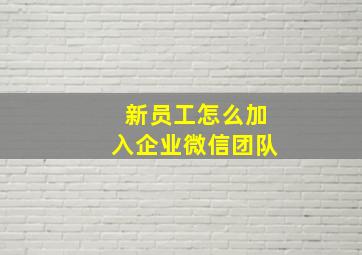 新员工怎么加入企业微信团队