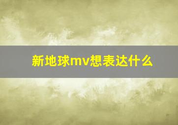 新地球mv想表达什么