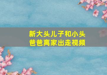 新大头儿子和小头爸爸离家出走视频