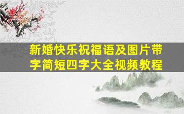 新婚快乐祝福语及图片带字简短四字大全视频教程