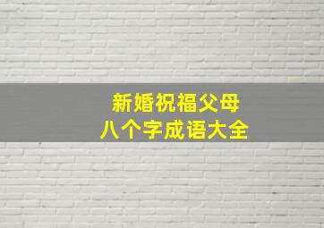 新婚祝福父母八个字成语大全