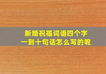 新婚祝福词语四个字一到十句话怎么写的呢