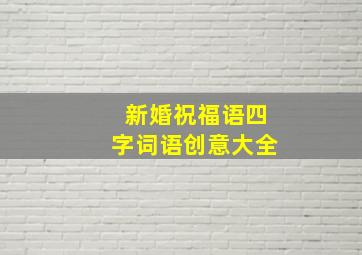 新婚祝福语四字词语创意大全