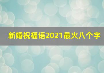 新婚祝福语2021最火八个字