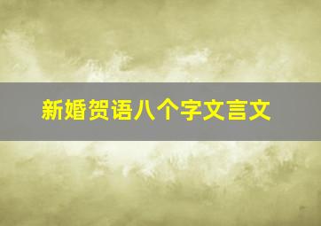 新婚贺语八个字文言文