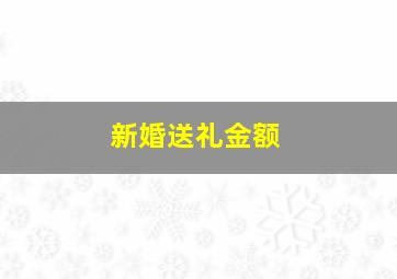 新婚送礼金额