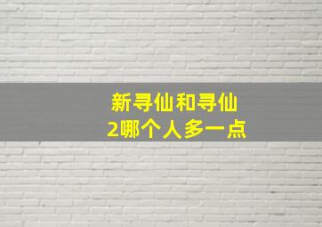 新寻仙和寻仙2哪个人多一点