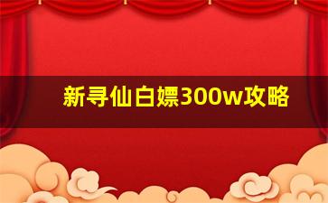 新寻仙白嫖300w攻略