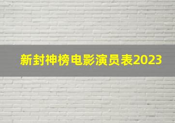 新封神榜电影演员表2023