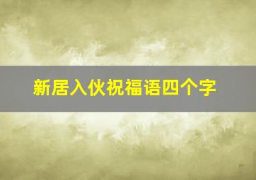 新居入伙祝福语四个字