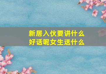 新居入伙要讲什么好话呢女生送什么