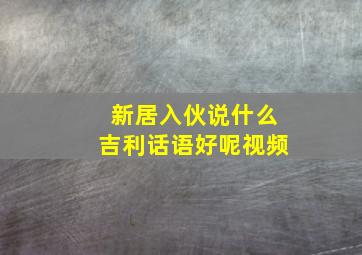 新居入伙说什么吉利话语好呢视频