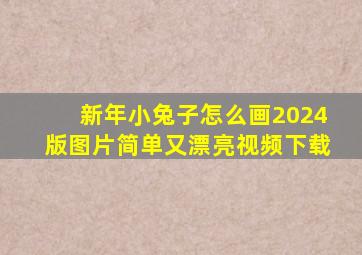 新年小兔子怎么画2024版图片简单又漂亮视频下载