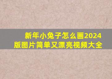 新年小兔子怎么画2024版图片简单又漂亮视频大全