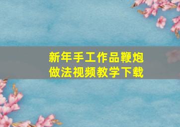 新年手工作品鞭炮做法视频教学下载