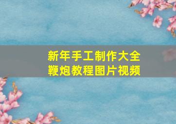 新年手工制作大全鞭炮教程图片视频