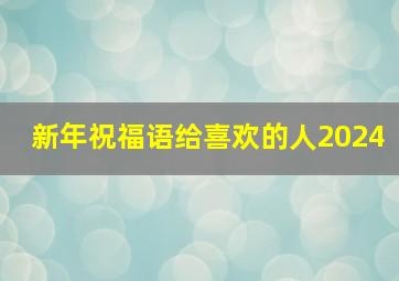 新年祝福语给喜欢的人2024